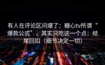 有人在评论区问爆了：糖心tv所谓“爆款公式”，其实只吃这一个点：结尾回扣（细节决定一切）