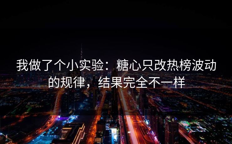 我做了个小实验：糖心只改热榜波动的规律，结果完全不一样  第1张