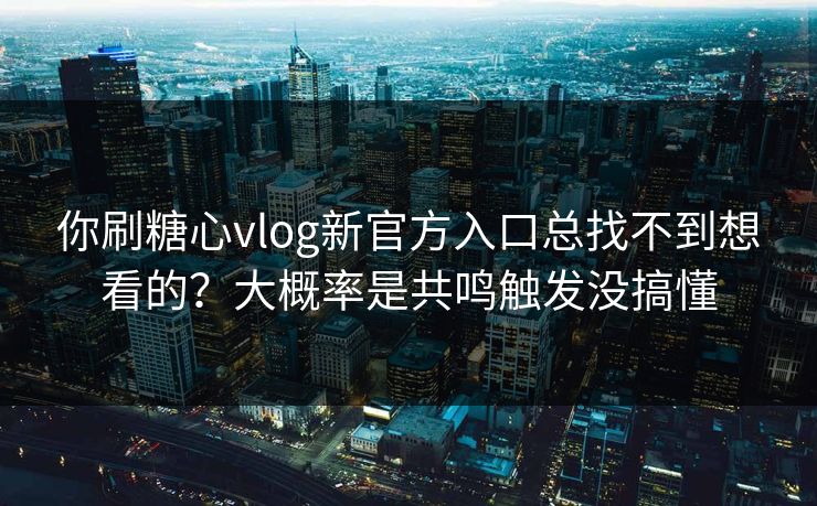 你刷糖心vlog新官方入口总找不到想看的?大概率是共鸣触发没搞懂 第1张 你刷糖心vlog新官方入口总找不到想看的?大概率是共鸣触发没搞懂 第1张